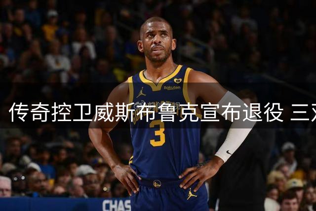 传奇控卫威斯布鲁克宣布退役 三双纪录保持者告别NBA