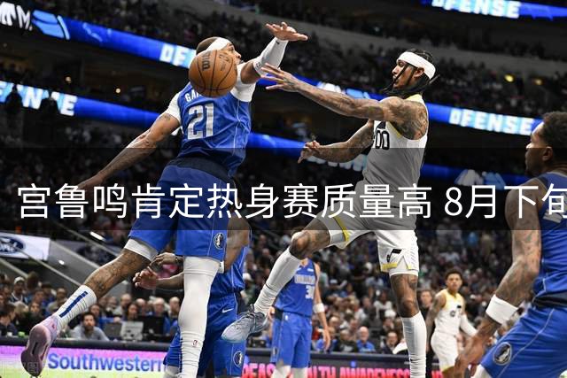 宫鲁鸣肯定热身赛质量高 8月下旬赴欧备战世界杯