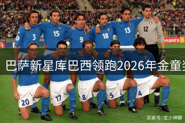 巴萨新星库巴西领跑2026年金童奖评选