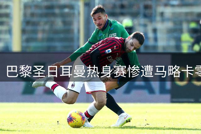 巴黎圣日耳曼热身赛惨遭马略卡零封 三球失利暴露进攻隐患