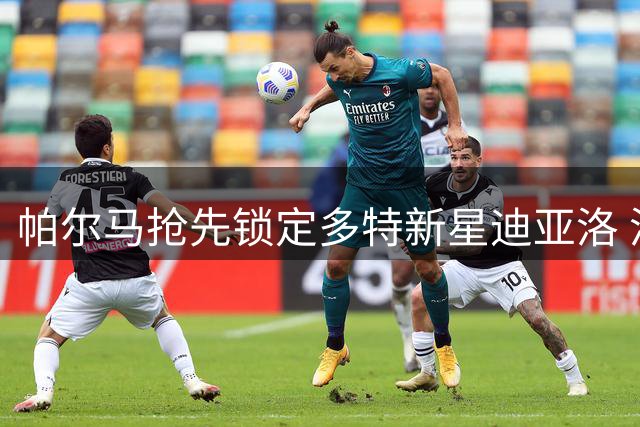 帕尔马抢先锁定多特新星迪亚洛 潜力锋线加盟意甲