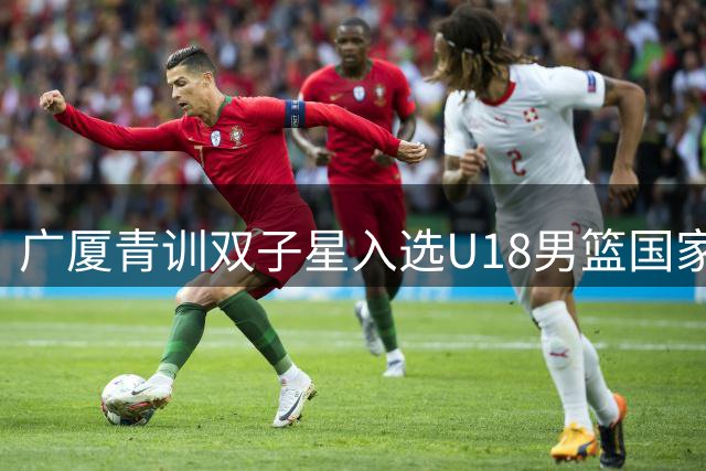 广厦青训双子星入选U18男篮国家队