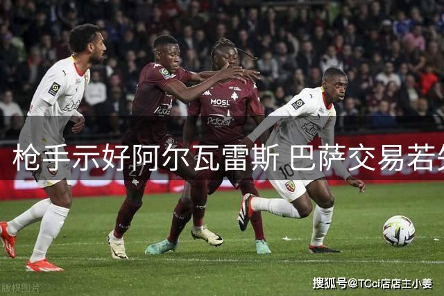 枪手示好阿尔瓦雷斯 巴萨交易若失败将出手抢人