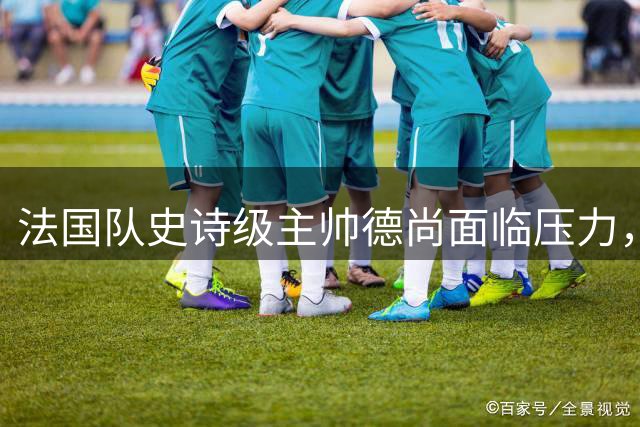 法国队史诗级主帅德尚面临压力，足协暗潮涌动转向齐达内