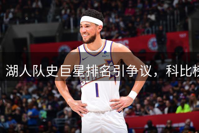 湖人队史巨星排名引争议，科比榜首詹姆斯意外落选