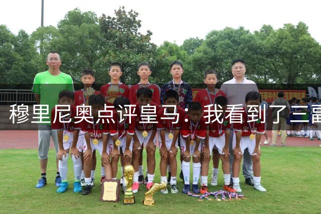穆里尼奥点评皇马：我看到了三副面孔，体能瓶颈让年轻人交了学费