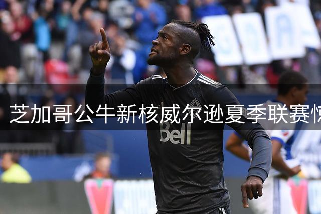 芝加哥公牛新核威尔逊夏季联赛惊艳亮相 加内特亲临见证"小门票"崛起