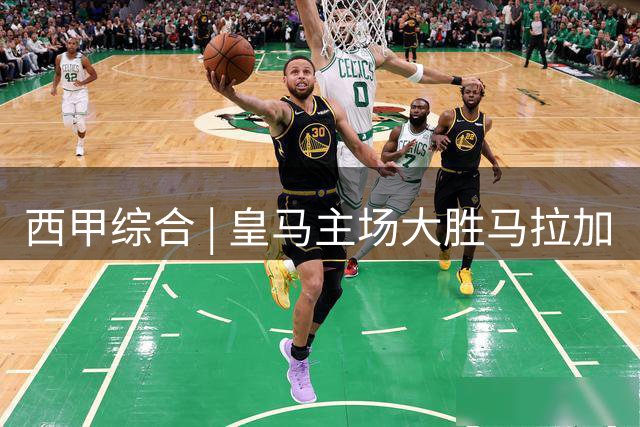 西甲综合 | 皇马主场大胜马拉加