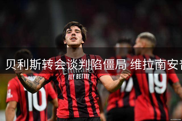贝利斯转会谈判陷僵局 维拉南安普顿估价悬殊