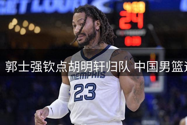 郭士强钦点胡明轩归队 中国男篮迎来关键补强