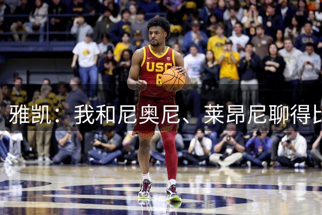 雅凯：我和尼奥尼、莱昂尼聊得比较多，也经常和埃基蒂克聊天