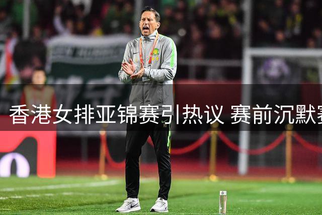 香港女排亚锦赛引热议 赛前沉默赛后与日本队亲密互动