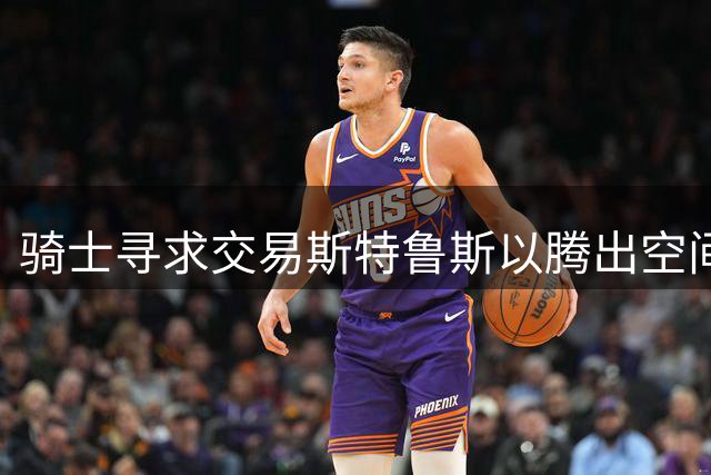 骑士寻求交易斯特鲁斯以腾出空间追求沃特森