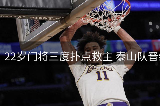22岁门将三度扑点救主 泰山队晋级背后暴露致命短板