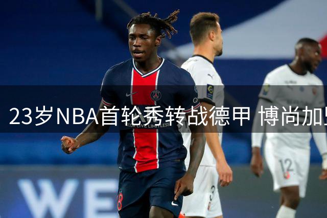 23岁NBA首轮秀转战德甲 博尚加盟拜仁慕尼黑