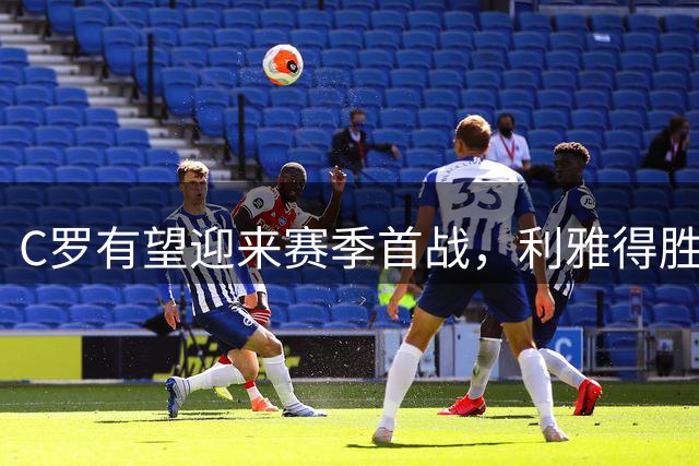 C罗有望迎来赛季首战，利雅得胜利阵容调整公布