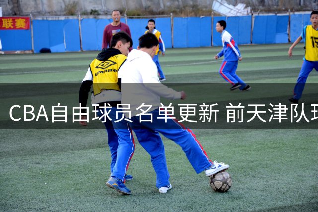 CBA自由球员名单更新 前天津队球员吕安宇上榜